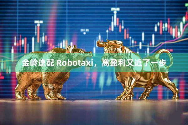 金岭速配 Robotaxi，离盈利又近了一步