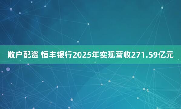 散户配资 恒丰银行2025年实现营收271.59亿元