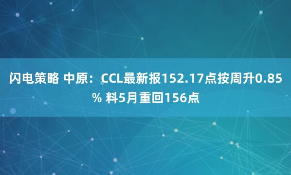 闪电策略 中原：CCL最新报152.17点按周升0.85% 料5月重回156点