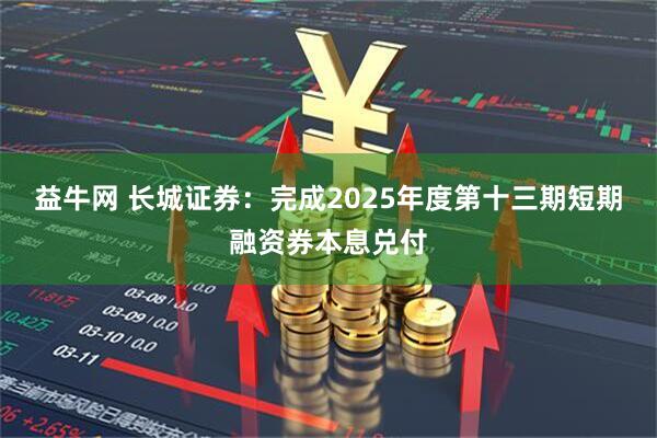 益牛网 长城证券：完成2025年度第十三期短期融资券本息兑付